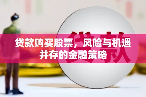 哈尔滨贷款购买股票，风险与机遇并存的金融策略