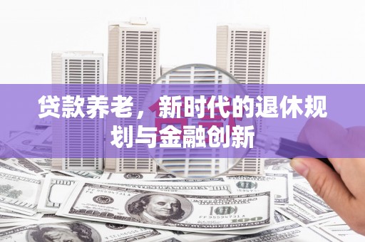 哈尔滨贷款养老，新时代的退休规划与金融创新