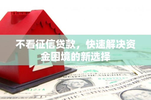 哈尔滨不看征信贷款，快速解决资金困境的新选择