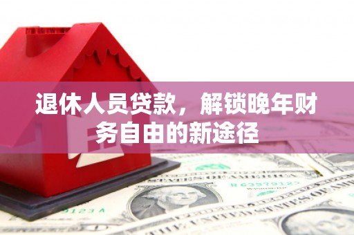 哈尔滨退休人员贷款，解锁晚年财务自由的新途径