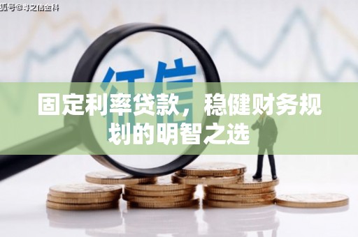 哈尔滨固定利率贷款，稳健财务规划的明智之选