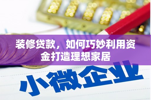 哈尔滨装修贷款，如何巧妙利用资金打造理想家居