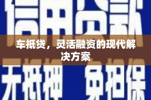 哈尔滨车抵贷，灵活融资的现代解决方案