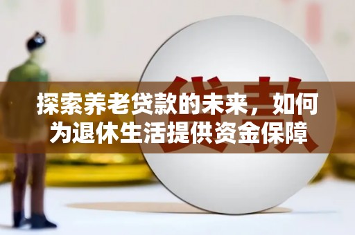哈尔滨探索养老贷款的未来，如何为退休生活提供资金保障