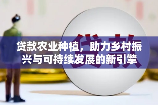 哈尔滨贷款农业种植，助力乡村振兴与可持续发展的新引擎