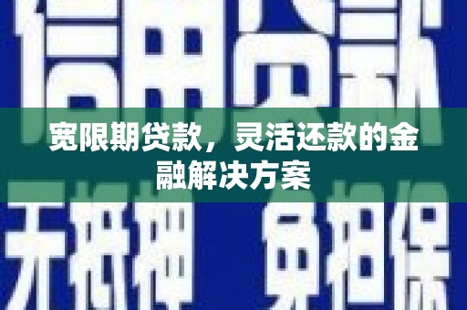哈尔滨宽限期贷款，灵活还款的金融解决方案
