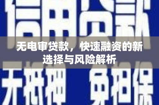 哈尔滨无电审贷款，快速融资的新选择与风险解析