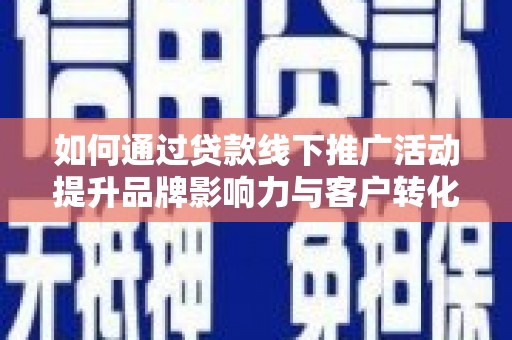哈尔滨如何通过贷款线下推广活动提升品牌影响力与客户转化率