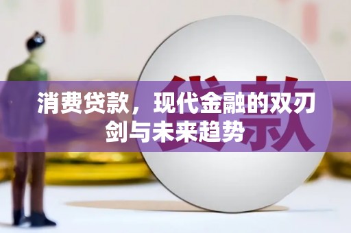 哈尔滨消费贷款，现代金融的双刃剑与未来趋势