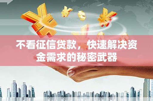 哈尔滨不看征信贷款，快速解决资金需求的秘密武器