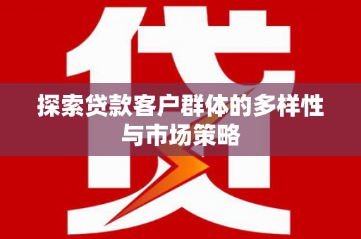哈尔滨探索贷款客户群体的多样性与市场策略