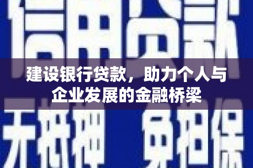 哈尔滨建设银行贷款，助力个人与企业发展的金融桥梁