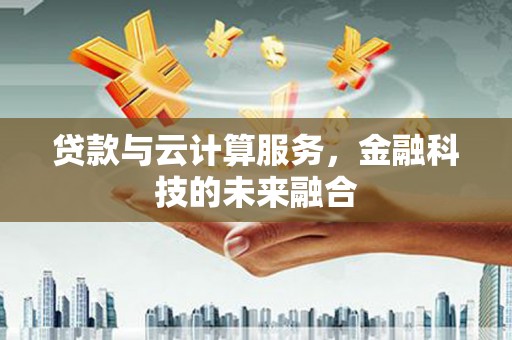 哈尔滨贷款与云计算服务，金融科技的未来融合