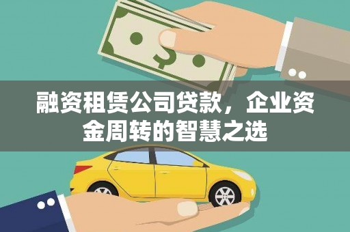 哈尔滨融资租赁公司贷款，企业资金周转的智慧之选