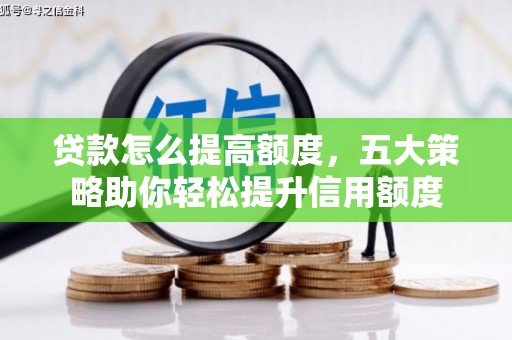 哈尔滨贷款怎么提高额度，五大策略助你轻松提升信用额度