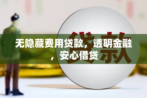 哈尔滨无隐藏费用贷款，透明金融，安心借贷