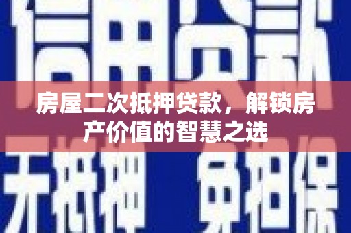 哈尔滨房屋二次抵押贷款，解锁房产价值的智慧之选