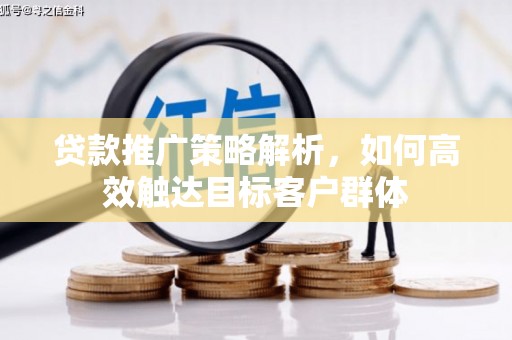 哈尔滨贷款推广策略解析，如何高效触达目标客户群体