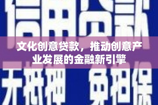 哈尔滨文化创意贷款，推动创意产业发展的金融新引擎