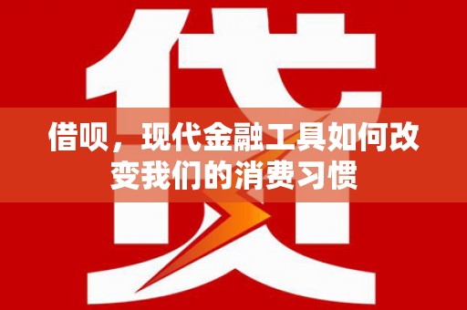 哈尔滨借呗，现代金融工具如何改变我们的消费习惯