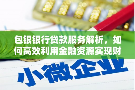 哈尔滨包银银行贷款服务解析，如何高效利用金融资源实现财富增长