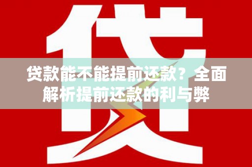 哈尔滨贷款能不能提前还款？全面解析提前还款的利与弊