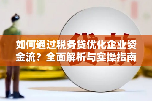哈尔滨如何通过税务贷优化企业资金流？全面解析与实操指南