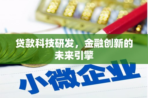 哈尔滨贷款科技研发，金融创新的未来引擎