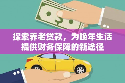 哈尔滨探索养老贷款，为晚年生活提供财务保障的新途径
