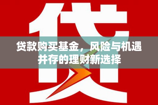 哈尔滨贷款购买基金，风险与机遇并存的理财新选择