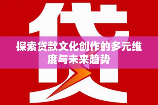 哈尔滨探索贷款文化创作的多元维度与未来趋势