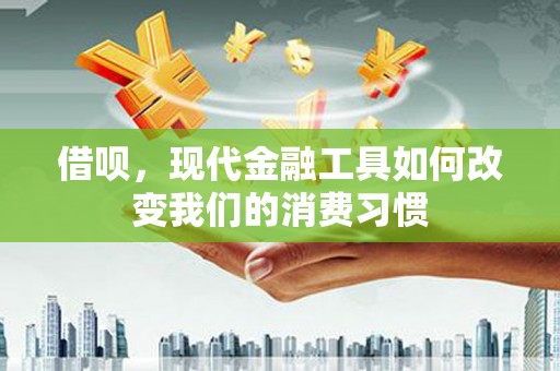 哈尔滨借呗，现代金融工具如何改变我们的消费习惯