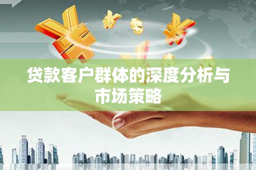 哈尔滨贷款客户群体的深度分析与市场策略