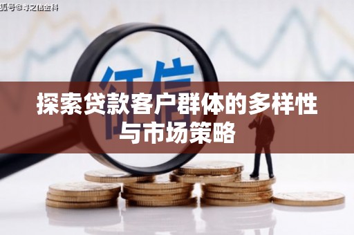 哈尔滨探索贷款客户群体的多样性与市场策略