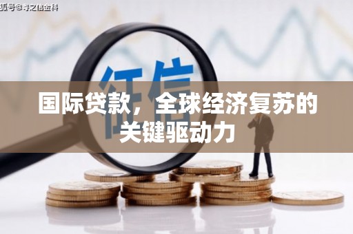 哈尔滨国际贷款，全球经济复苏的关键驱动力
