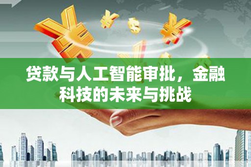 哈尔滨贷款与人工智能审批，金融科技的未来与挑战