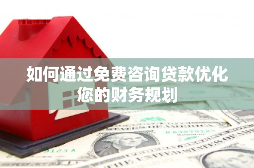 哈尔滨如何通过免费咨询贷款优化您的财务规划