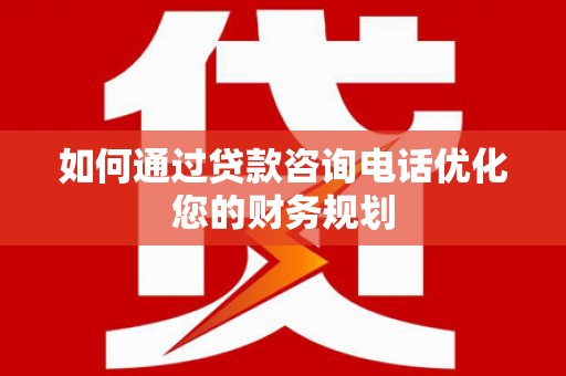 哈尔滨如何通过贷款咨询电话优化您的财务规划