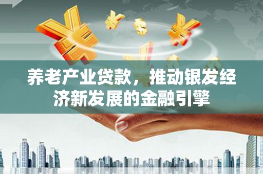 哈尔滨养老产业贷款，推动银发经济新发展的金融引擎