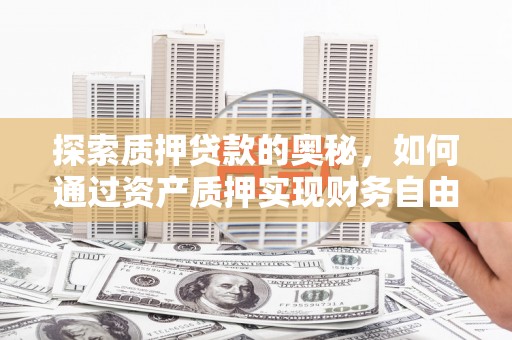 哈尔滨探索质押贷款的奥秘，如何通过资产质押实现财务自由