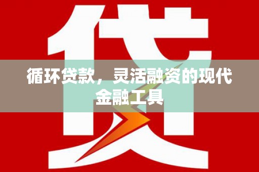 哈尔滨循环贷款，灵活融资的现代金融工具