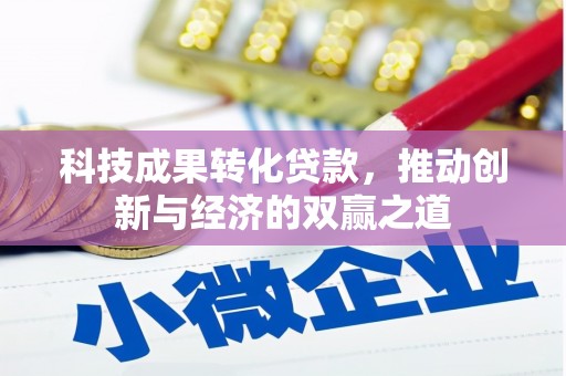 哈尔滨科技成果转化贷款，推动创新与经济的双赢之道