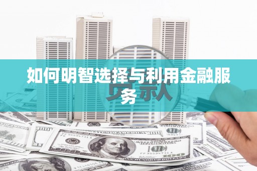 哈尔滨如何明智选择与利用金融服务