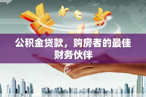 哈尔滨公积金贷款，购房者的最佳财务伙伴