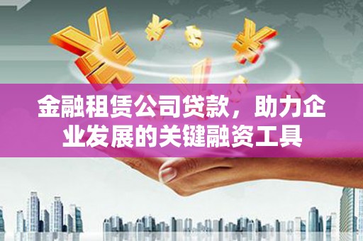 哈尔滨金融租赁公司贷款，助力企业发展的关键融资工具