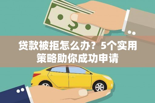 哈尔滨贷款被拒怎么办？5个实用策略助你成功申请