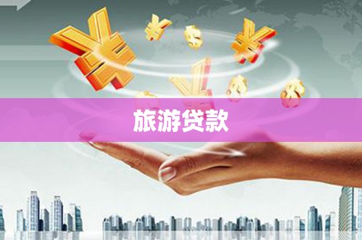 哈尔滨旅游贷款