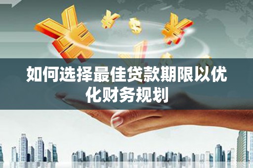 哈尔滨如何选择最佳贷款期限以优化财务规划