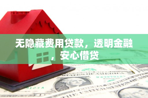 哈尔滨无隐藏费用贷款，透明金融，安心借贷