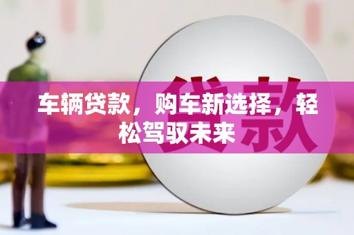 哈尔滨车辆贷款，购车新选择，轻松驾驭未来